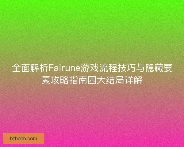 全面解析Fairune游戏流程技巧与隐藏要素攻略指南四大结局详解
