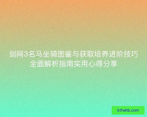 剑网3名马坐骑图鉴与获取培养进阶技巧全面解析指南实用心得分享