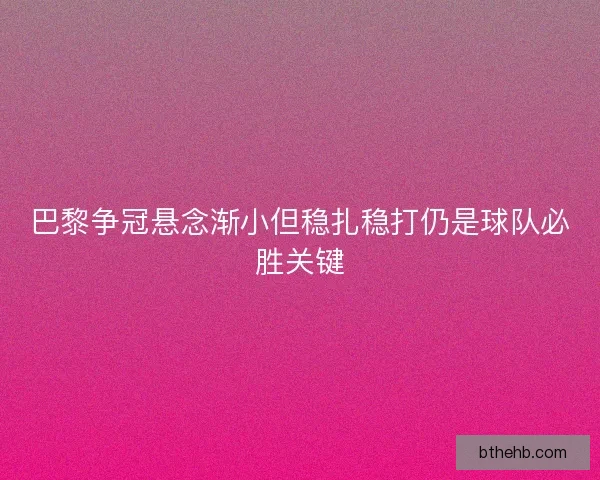 巴黎争冠悬念渐小但稳扎稳打仍是球队必胜关键